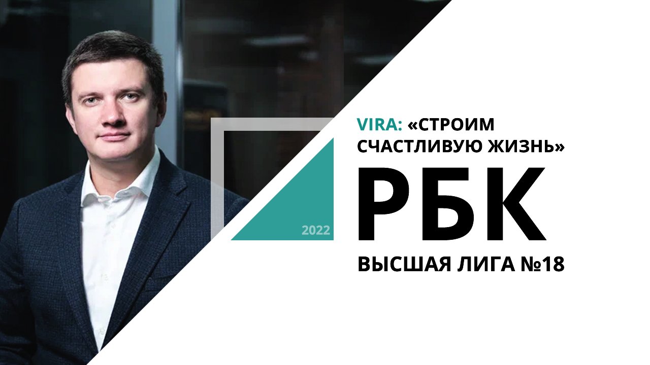 Строительная компания VIRA: «Строим счастливую жизнь» | Высшая лига №18_от 23.12.2022 РБК