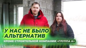 У НАС НЕ БЫЛО АЛЬТЕРНАТИВ, КРОМЕ СТРОИТЕЛЬНОЙ КОМПАНИИ "ГРУППА А"