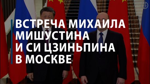 Встреча Михаила Мишустина и Си Цзиньпина в Москве