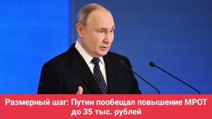 Президент Путин заявил о намерении увеличить минимальный размер оплаты труда до 35 тысяч.руб