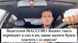 Водителей МАССОВО Яндекс такси переводит в смз и ип, какие налоги будем платить с 22 апреля?