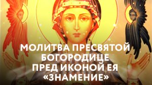 МОЛИТВА ПРЕСВЯТОЙ БОГОРОДИЦЕ ПРЕД ИКОНОЙ ЕЯ «ЗНАМЕНИЕ»