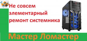 Не совсем элементарный ремонт системника