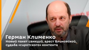 Герман Клименко. Новый пакет санкций, арест Блиновской, судьба "сиротского" контента