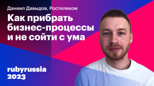 Как прибрать бизнес-процессы и не сойти с ума — Даниил Давыдов, Ростелеком. Ruby Russia 2023