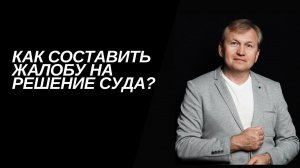 Как составить жалобу на решение суда.