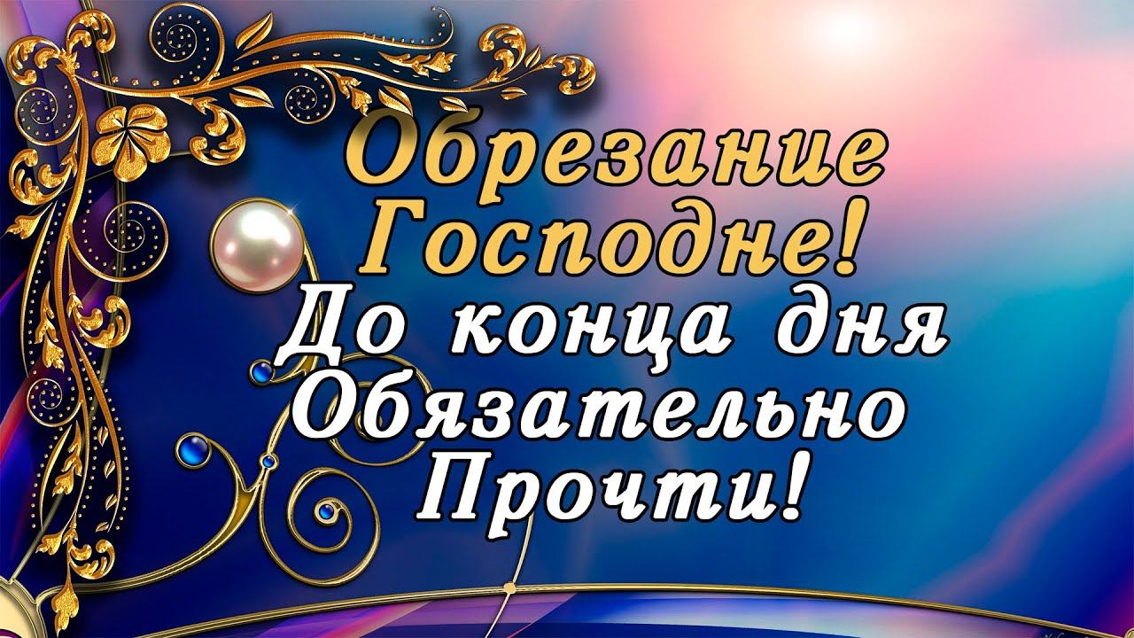 14 ЯНВАРЯ ВЕЛИКИЙ ПРАВОСЛАВНЫЙ ПРАЗДНИК! ДАЖЕ НЕ ДУМАЙ ПРОПУСТИТЬ ЭТУ МОЛИТВУ! Обрезание Господне