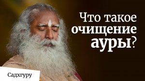 Что такое очищение ауры? - Садхгуру.