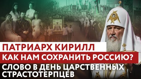 ПАТРИАРХ КИРИЛЛ: КАК НАМ СОХРАНИТЬ РОССИЮ? СЛОВО В ДЕНЬ ЦАРСТВЕННЫХ СТРАСТОТЕРПЦЕВ