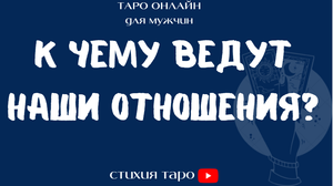 Таро для мужчин/ К чему ведут Ваши отношения?  /Таро онлайн