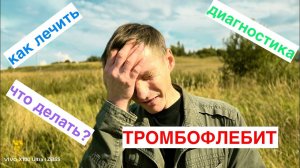 ТРОМБОФЛЕБИТ / СТОИТ ЛИ БОЯТЬСЯ / КАК ЛЕЧИТЬ / ЧТО ДЕЛАТЬ /