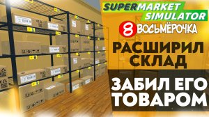 РАСШИРИЛ СКЛАД! ЗАБИЛ ЕГО ТОВАРОМ (SUPERMARKET SIMULATOR #11)