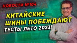 Китайские летние шины побеждают в европейских тестах / ШИННЫЕ НОВОСТИ № 104