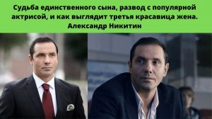 АЛЕКСАНДР НИКИТИН =СУДЬБА ЕДИНСТВЕННОГО СЫНА -3 ЖЕНЫ - РАЗВОД С ИЗВЕСТНОЙ АКТРИСОЙ И КТО НОВАЯ ЖЕНА