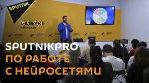 Что умеют нейросети? Новый модуль SputnikPro прошел в Минске