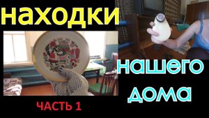 Что таит в себе старый дом || Часть 1 - Разбираю старые вещи || Новые люди