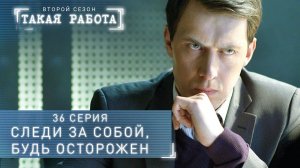 Такая работа | 2 сезон | 36 серия | Следи за собой, будь осторожен