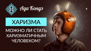 ХАРИЗМА. МОЖНО ЛИ СТАТЬ ХАРИЗМАТИЧНЫМ ЧЕЛОВЕКОМ? Самоуважение и любовь к себе.  Ада Кондэ