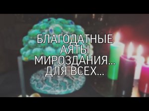 БЛАГОДАТНЫЕ АЯТЫ МИРОЗДАНИЯ... СПАСИТЕЛЬНЫЕ... ДЛЯ ВСЕХ...