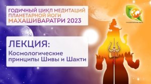Лекция: Космологические принципы Шивы и Шакти. Махашиваратри 2023. Годичный цикл Планетарной йоги