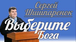 Сергей Шишпаренок - Выберите Бога | Проповедь