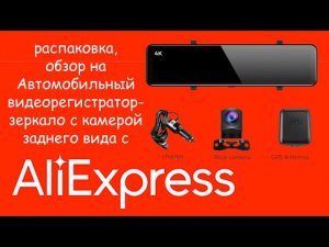 Распаковка, обзор на автомобильный видеорегистратор-зеркало с камерой заднего вида с AliExpress