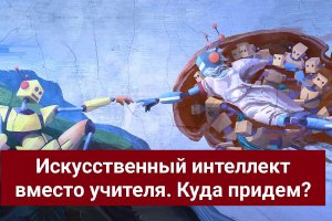 Искусственный интеллект вместо учителя. Куда мы придем?