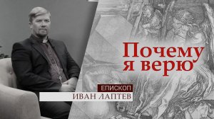 Епископ Иван Лаптев | Почему я верю