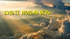 БУДЬТЕ ЛЮДЬМИ ВЕРЫ