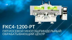 FKC4-1200-PT | Пятиосевой многошпиндельный обрабатывающий центр