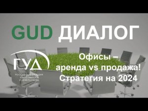 24.04. 2024. ГУД-диалог. Офисы - аренда vs продажа! Стратегия на 2024