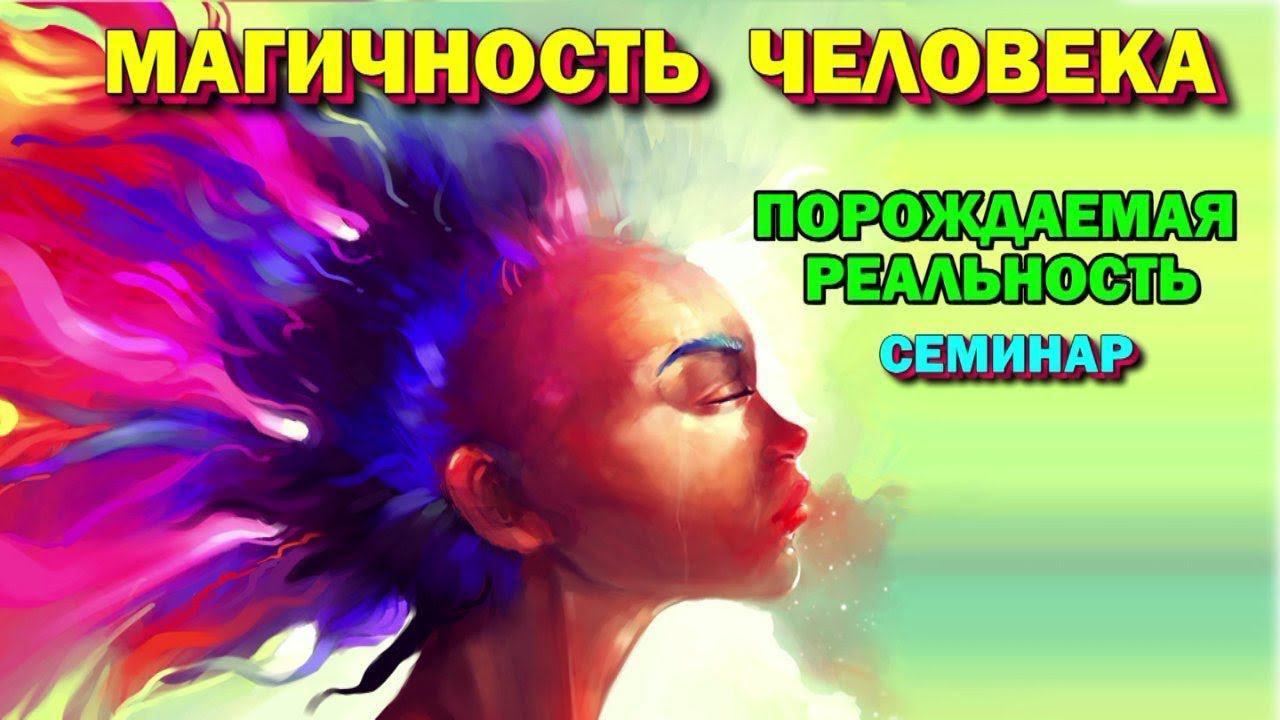 семинар - Магичность человека и порождаемая реальность. Магическая реальность.
