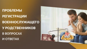 Проблемы регистрации военнослужащего у родственников в вопросах и ответах.