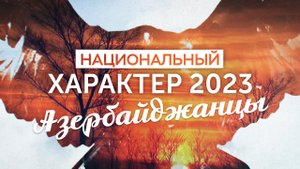 Национальный характер 2023. Азербайджанцы (15.12.23)