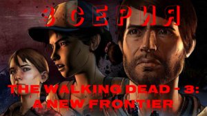 Ходячие мертвецы - 3 ▶ НОВЫЙ РУБЕЖ ◀ 3 серия ▶ The Walking Dead: A New Frontier ▶ ИГРОФИЛЬМ