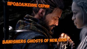 Banishers: Ghosts of New Eden ➤ ИЗГНАННИКИ:ПРОДОЛЖЕНИЕ