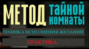 Метод Тайной Комнаты  Техника исполнения желаний. Практика исполнения желаний. Ускоряем исполнение.