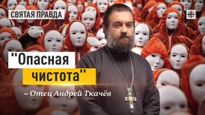"Опасная чистота": Как определить пустое и ложное "благочестие" — отец Андрей Ткачёв