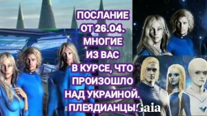 Послание от 26.04. Многие из вас в курсе, что произошло над Украиной. Плеядианцы через Гузалию.