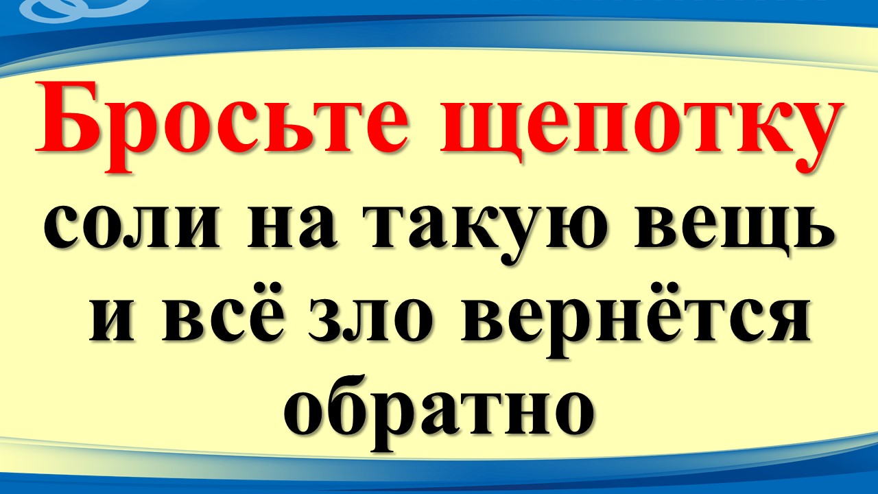Бросьте щепотку соли на такую вещь и всё зло вернётся обратно. Как убрать чужую энергетику с вещей