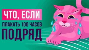 Что, если плакать 100 часов подряд