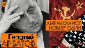 ГЕОРГИЙ АРБАТОВ. АМЕРИКАНИСТ НОМЕР ОДИН. Из цикла "Легенды науки"