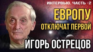 Игорь Острецов: «Европу отключат первой». Часть - 2