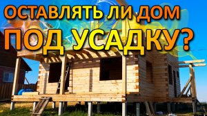 ВСЯ ПРАВДА НУЖНО ЛИ ОСТАВЛЯТЬ ДОМ ПОД УСАДКУ ИЛИ МОЖНО СРАЗУ ЖИТЬ