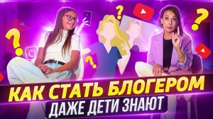 КАК СТАТЬ БЛОГЕРОМ? ДАЖЕ ДЕТИ ЗНАЮТ!