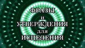 ФРАЗЫ и УТВЕРЖДЕНИЯ для ИСЦЕЛЕНИЯ, которые изменят вашу жизнь навсегда