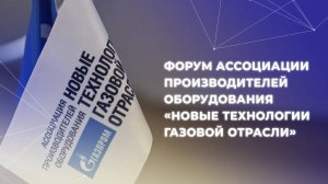 Форум Ассоциации производителей оборудования «Новые технологии газовой отрасли»