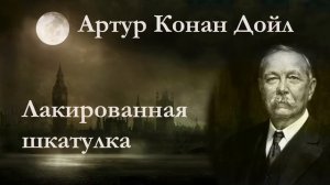 Артур Конан Дойл. Лакированная шкатулка