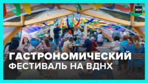 На ВДНХ стартовал гастрономический фестиваль - Москва 24