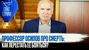 ПРОФЕССОР ОСИПОВ ПРО СМЕРТЬ: КАК ПЕРЕСТАТЬ ЕЁ БОЯТЬСЯ?